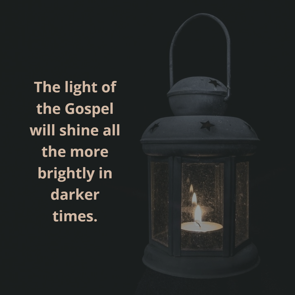The light of the Gospel will shine all the more brightly in darker times.